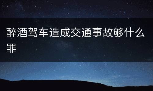醉酒驾车造成交通事故够什么罪