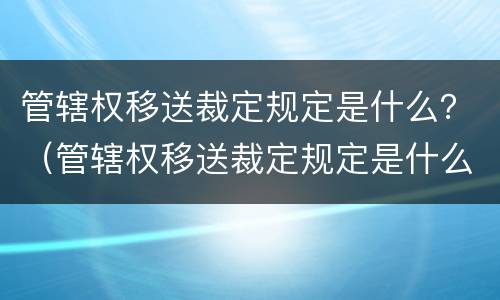 管辖权移送裁定规定是什么？（管辖权移送裁定规定是什么意思）