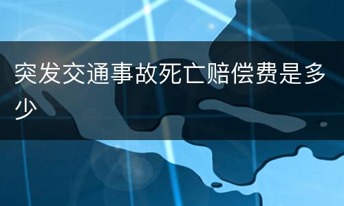 突发交通事故死亡赔偿费是多少