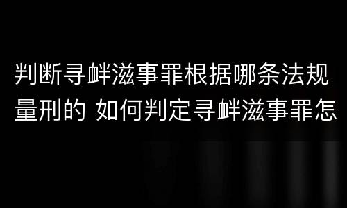 判断寻衅滋事罪根据哪条法规量刑的 如何判定寻衅滋事罪怎么判