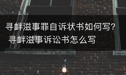 寻衅滋事罪自诉状书如何写？ 寻衅滋事诉讼书怎么写