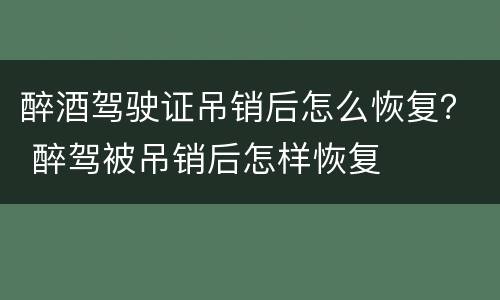 醉酒驾驶证吊销后怎么恢复？ 醉驾被吊销后怎样恢复