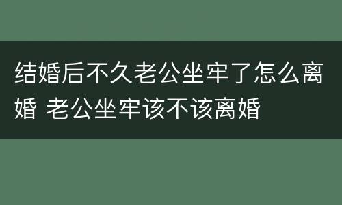 结婚后不久老公坐牢了怎么离婚 老公坐牢该不该离婚