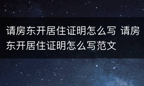 请房东开居住证明怎么写 请房东开居住证明怎么写范文