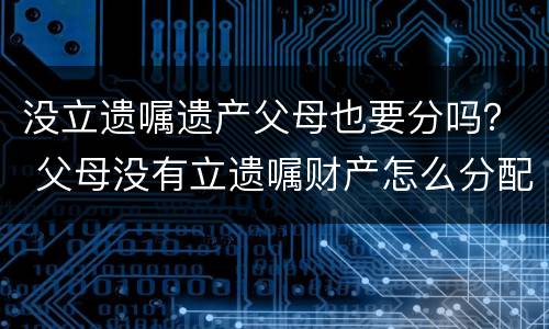 没立遗嘱遗产父母也要分吗？ 父母没有立遗嘱财产怎么分配