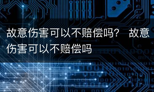 故意伤害可以不赔偿吗？ 故意伤害可以不赔偿吗