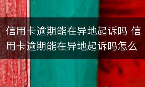 信用卡逾期能在异地起诉吗 信用卡逾期能在异地起诉吗怎么办