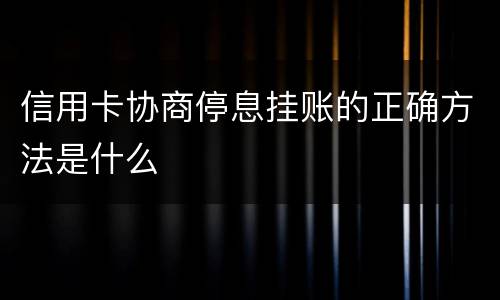 信用卡协商停息挂账的正确方法是什么