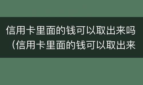 信用卡里面的钱可以取出来吗（信用卡里面的钱可以取出来吗怎么取）