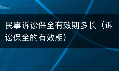 民事诉讼保全有效期多长（诉讼保全的有效期）