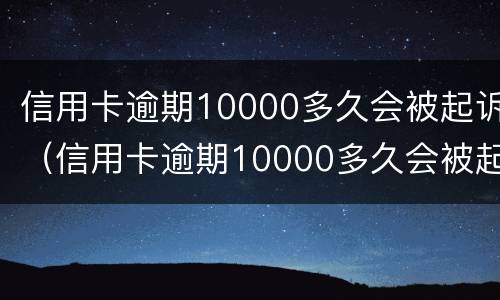 信用卡逾期10000多久会被起诉（信用卡逾期10000多久会被起诉成功）