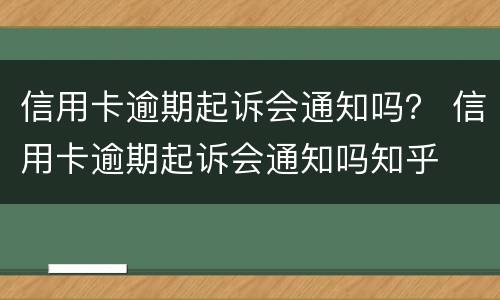 信用卡逾期起诉会通知吗？ 信用卡逾期起诉会通知吗知乎