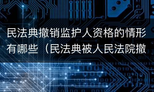 民法典撤销监护人资格的情形有哪些（民法典被人民法院撤销监护人资格后）