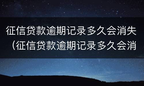 征信贷款逾期记录多久会消失（征信贷款逾期记录多久会消失啊）