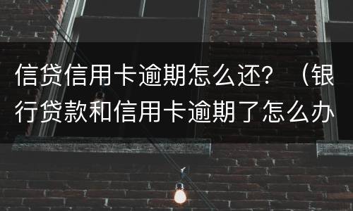 信贷信用卡逾期怎么还？（银行贷款和信用卡逾期了怎么办）