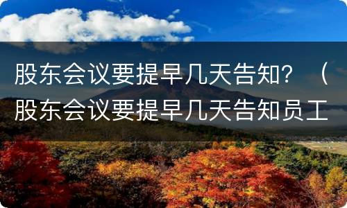 股东会议要提早几天告知？（股东会议要提早几天告知员工）