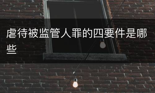 虐待被监管人罪的四要件是哪些
