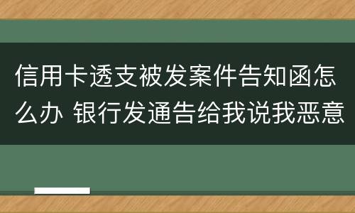信用卡透支被发案件告知函怎么办 银行发通告给我说我恶意透支信用卡