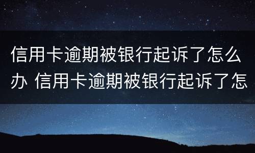 信用卡逾期被银行起诉了怎么办 信用卡逾期被银行起诉了怎么办,能协商撤诉吗