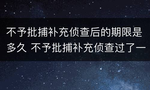 不予批捕补充侦查后的期限是多久 不予批捕补充侦查过了一个月