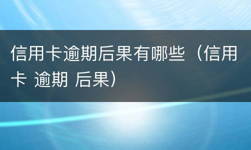 信用卡逾期后果有哪些（信用卡 逾期 后果）