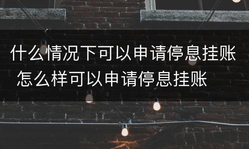 什么情况下可以申请停息挂账 怎么样可以申请停息挂账