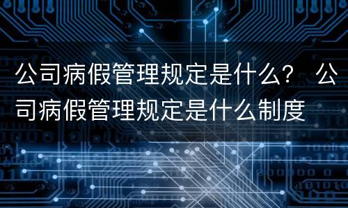 公司病假管理规定是什么？ 公司病假管理规定是什么制度