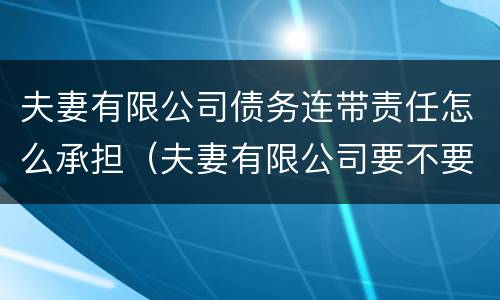 夫妻有限公司债务连带责任怎么承担（夫妻有限公司要不要负责公司债务）