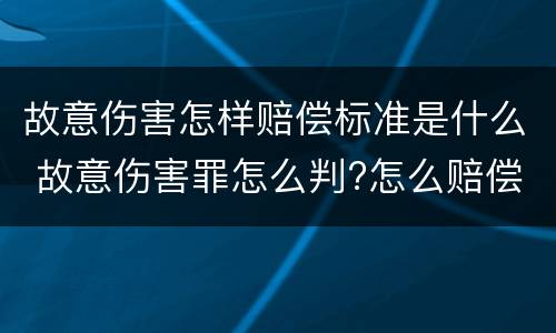 故意伤害怎样赔偿标准是什么 故意伤害罪怎么判?怎么赔偿