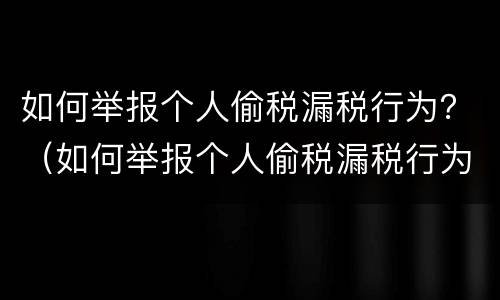 如何举报个人偷税漏税行为？（如何举报个人偷税漏税行为有奖励吗）
