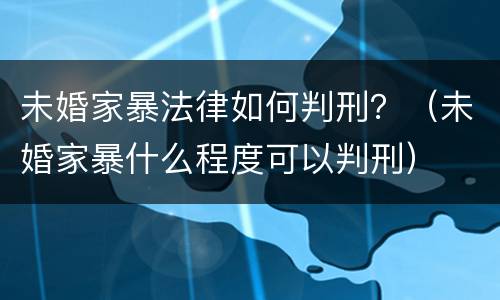 未婚家暴法律如何判刑？（未婚家暴什么程度可以判刑）