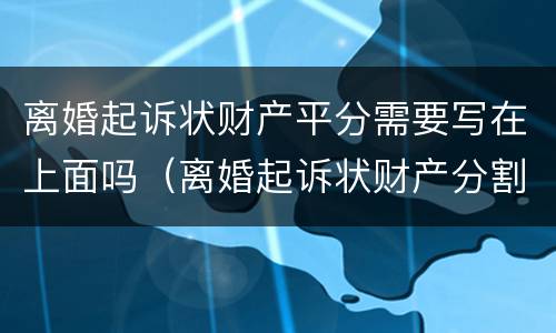 离婚起诉状财产平分需要写在上面吗（离婚起诉状财产分割注意事项）