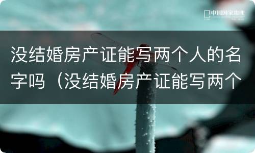 没结婚房产证能写两个人的名字吗（没结婚房产证能写两个人的名字吗怎么写）