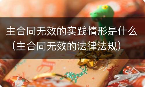 主合同无效的实践情形是什么（主合同无效的法律法规）