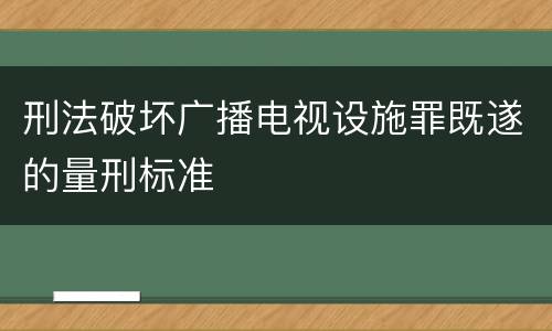 刑法破坏广播电视设施罪既遂的量刑标准