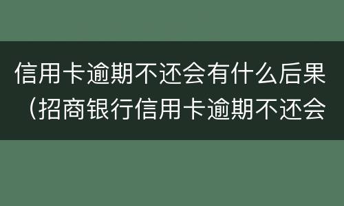 信用卡逾期不还会有什么后果（招商银行信用卡逾期不还会有什么后果）