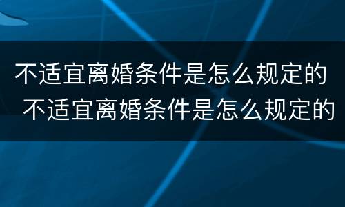 不适宜离婚条件是怎么规定的 不适宜离婚条件是怎么规定的呢