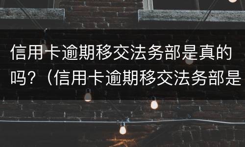 信用卡逾期移交法务部是真的吗?（信用卡逾期移交法务部是真的吗还是假的）