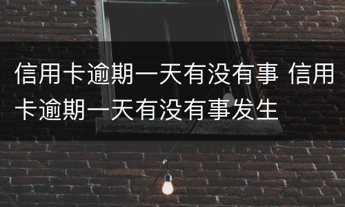 信用卡逾期一天有没有事 信用卡逾期一天有没有事发生