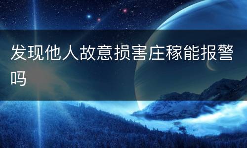 发现他人故意损害庄稼能报警吗
