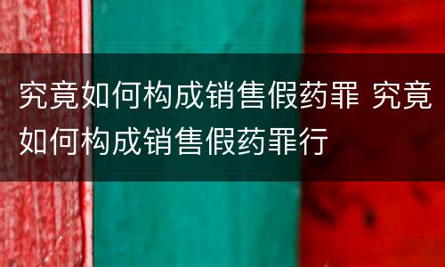 究竟如何构成销售假药罪 究竟如何构成销售假药罪行