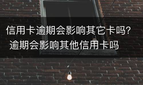 信用卡逾期会影响其它卡吗？ 逾期会影响其他信用卡吗