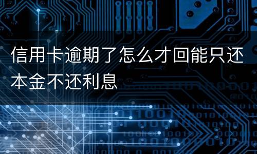 信用卡逾期了怎么才回能只还本金不还利息