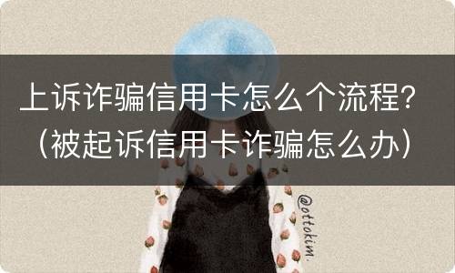 上诉诈骗信用卡怎么个流程？（被起诉信用卡诈骗怎么办）
