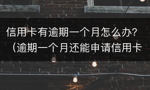 信用卡有逾期一个月怎么办？（逾期一个月还能申请信用卡吗）