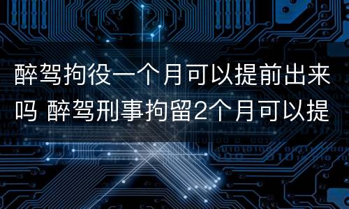 醉驾拘役一个月可以提前出来吗 醉驾刑事拘留2个月可以提前出来吗