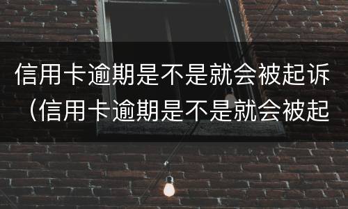 信用卡逾期是不是就会被起诉（信用卡逾期是不是就会被起诉了）