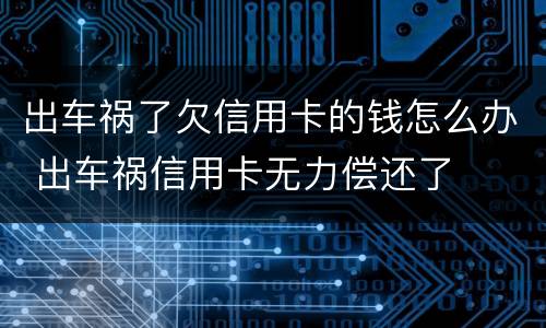 出车祸了欠信用卡的钱怎么办 出车祸信用卡无力偿还了