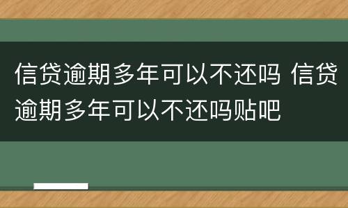 信贷逾期多年可以不还吗 信贷逾期多年可以不还吗贴吧
