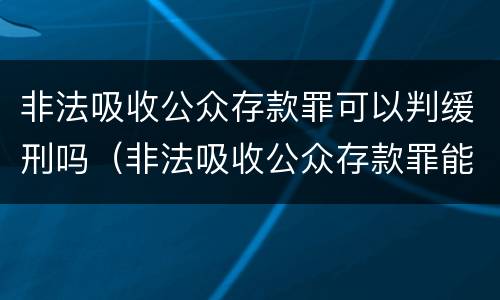 非法吸收公众存款罪可以判缓刑吗（非法吸收公众存款罪能缓刑吗）